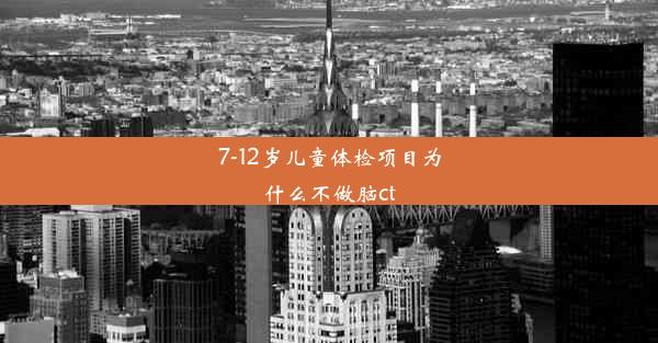 7-12岁儿童体检项目为什么不做脑ct