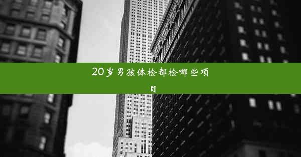 20岁男孩体检都检哪些项目