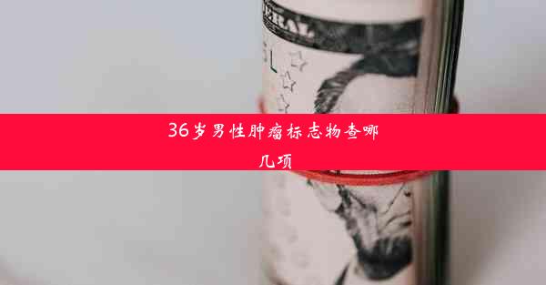 36岁男性肿瘤标志物查哪几项