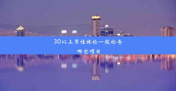 30以上男性体检一般检查哪些项目