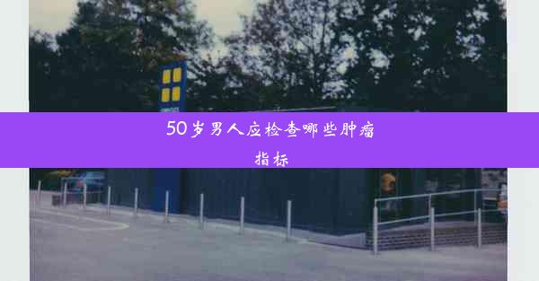 50岁男人应检查哪些肿瘤指标