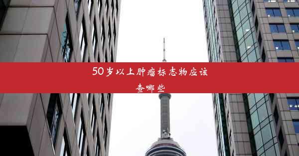 <b>50岁以上肿瘤标志物应该查哪些</b>