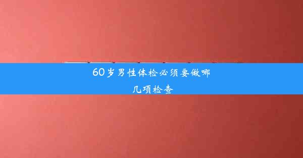 60岁男性体检必须要做哪几项检查