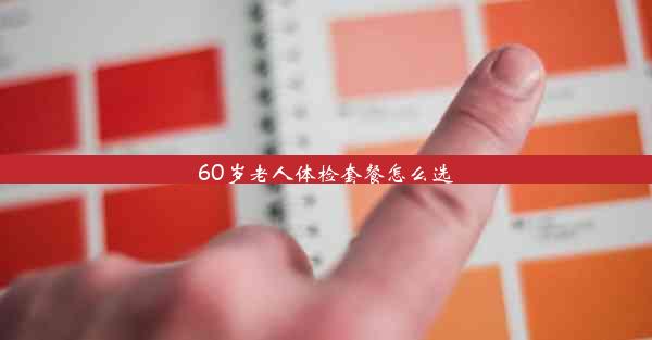 60岁老人体检套餐怎么选