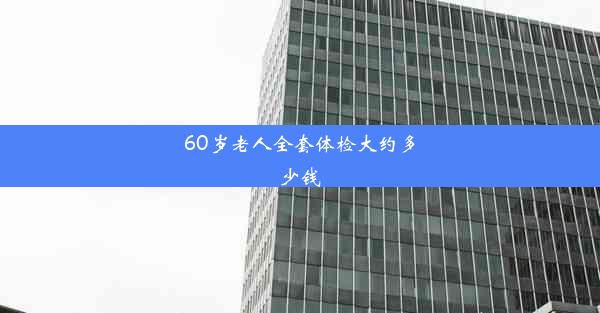 60岁老人全套体检大约多少钱