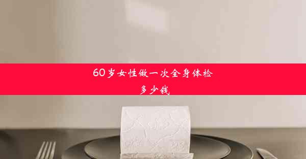 60岁女性做一次全身体检多少钱