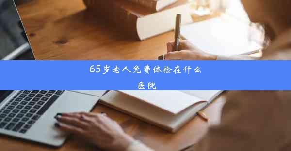 65岁老人免费体检在什么医院