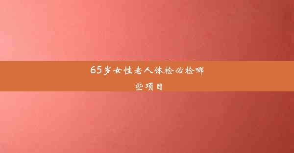 <b>65岁女性老人体检必检哪些项目</b>