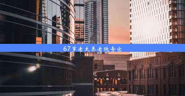 <b>67岁老太养老院查出</b>