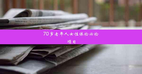 70岁老年人女性体检必检项目