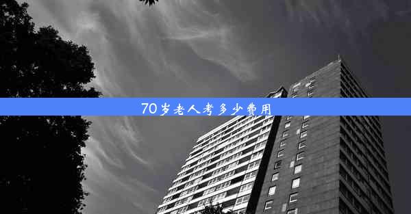 70岁老人考多少费用