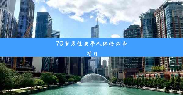 70岁男性老年人体检必查项目