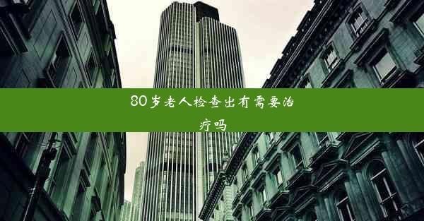 80岁老人检查出有需要治疗吗