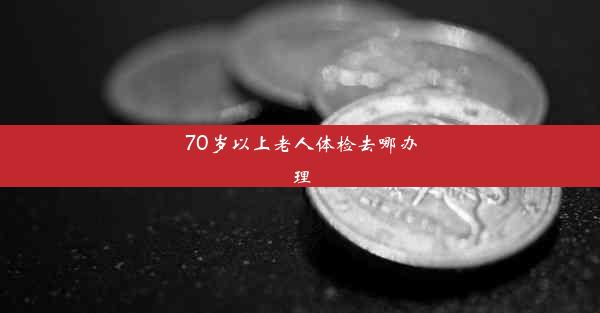 70岁以上老人体检去哪办理