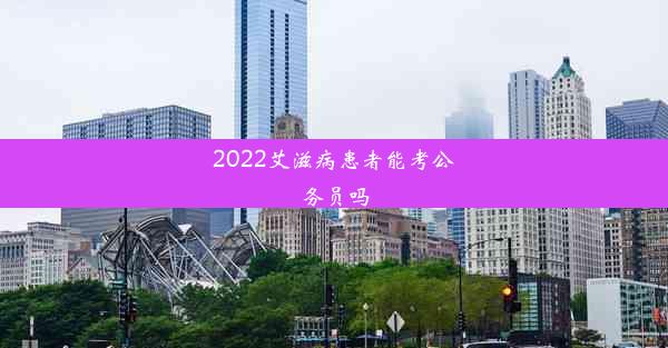 <b>2022艾滋病患者能考公务员吗</b>