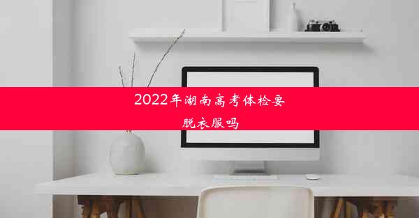 2022年湖南高考体检要脱衣服吗