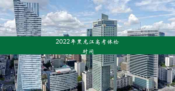 2022年黑龙江高考体检时间