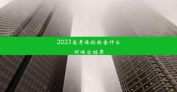 <b>2023高考体检报告什么时候出结果</b>