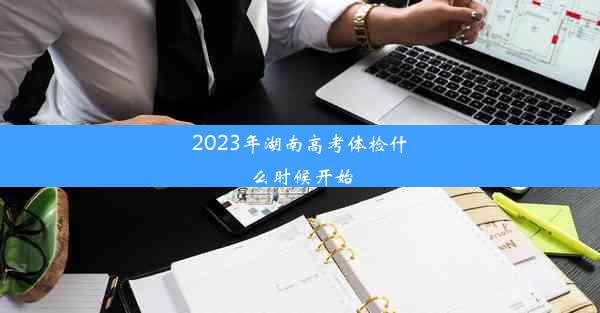 2023年湖南高考体检什么时候开始