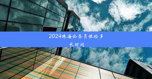 <b>2024珠海公务员体检多长时间</b>