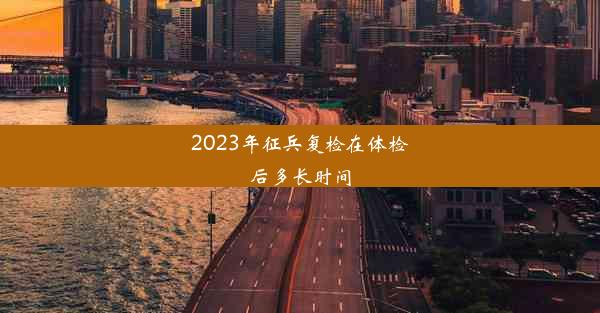 2023年征兵复检在体检后多长时间