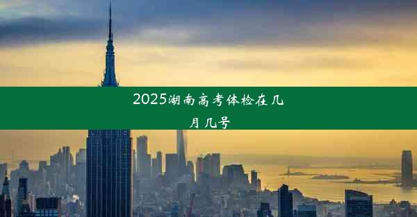 2025湖南高考体检在几月几号