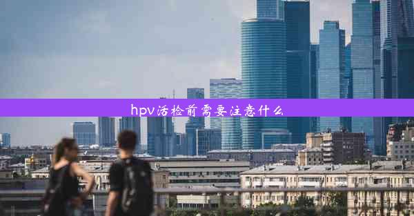 hpv活检前需要注意什么