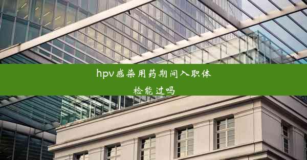 <b>hpv感染用药期间入职体检能过吗</b>