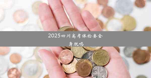 2025四川高考体检要全身脱吗