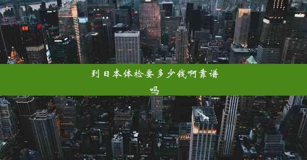 到日本体检要多少钱啊靠谱吗