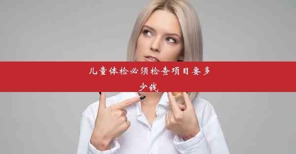 <b>儿童体检必须检查项目要多少钱</b>