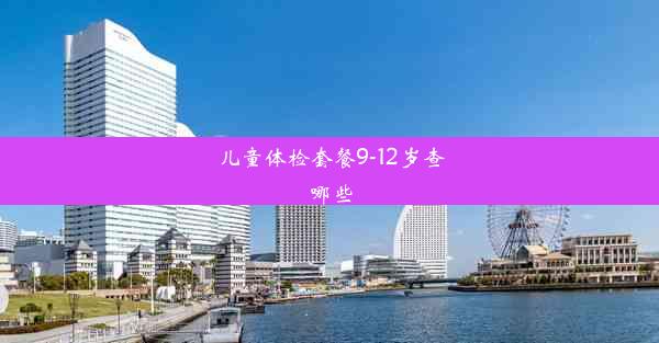 儿童体检套餐9-12岁查哪些