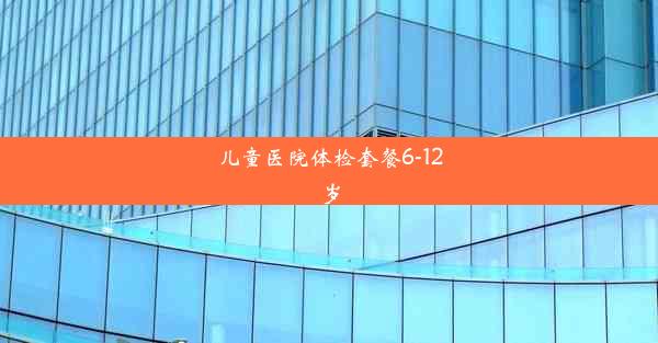 儿童医院体检套餐6-12岁