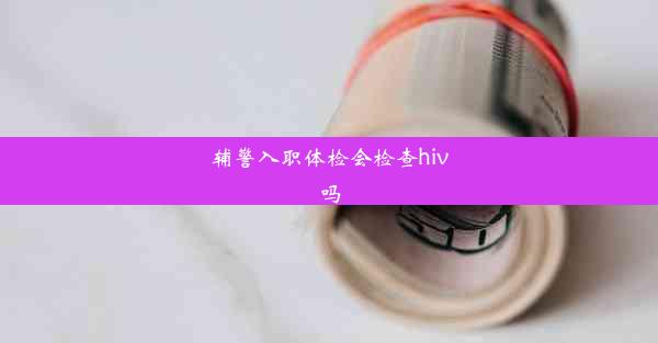 辅警入职体检会检查hiv吗