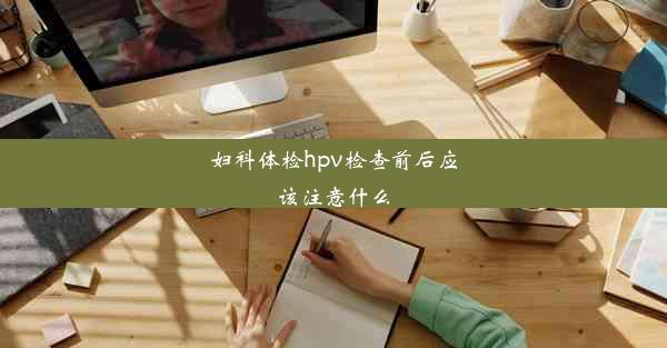 妇科体检hpv检查前后应该注意什么