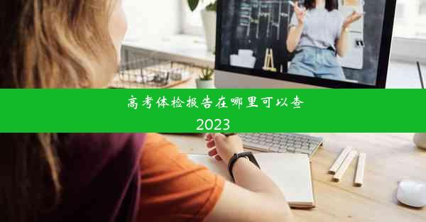 <b>高考体检报告在哪里可以查2023</b>