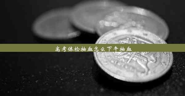 高考体检抽血怎么下午抽血