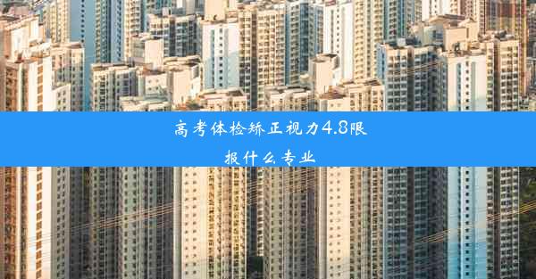 高考体检矫正视力4.8限报什么专业