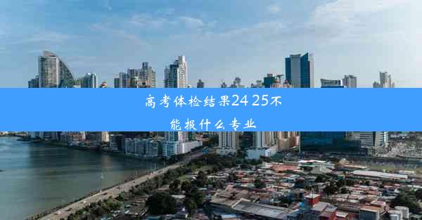 高考体检结果24 25不能报什么专业