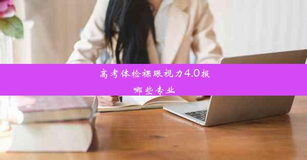 <b>高考体检裸眼视力4.0报哪些专业</b>