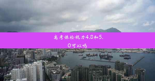 <b>高考体检视力4.8和5.0可以吗</b>