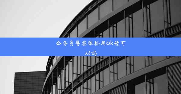 公务员警察体检用ok镜可以吗