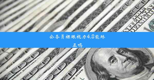 公务员裸眼视力4.8能矫正吗