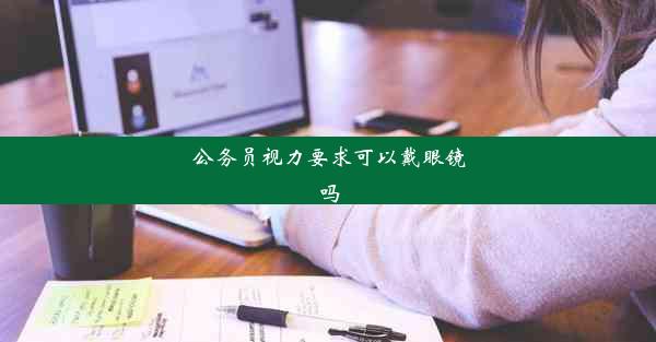 <b>公务员视力要求可以戴眼镜吗</b>