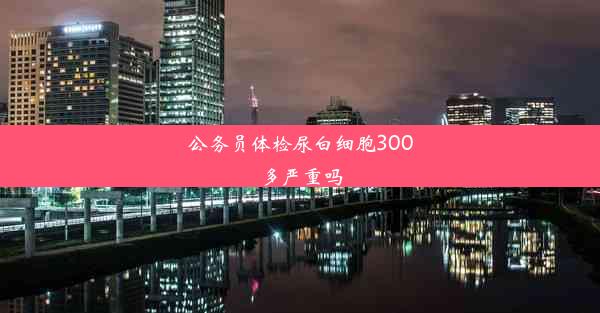 公务员体检尿白细胞300多严重吗