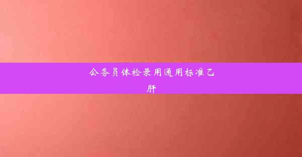 公务员体检录用通用标准乙肝