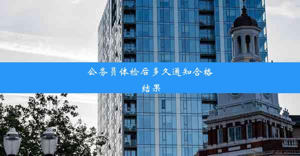 公务员体检后多久通知合格结果