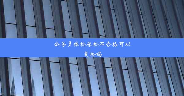 公务员体检尿检不合格可以复检吗