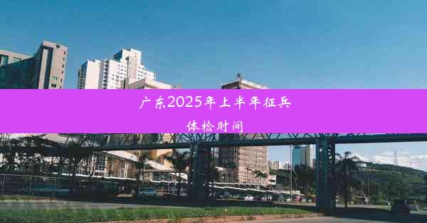 广东2025年上半年征兵体检时间