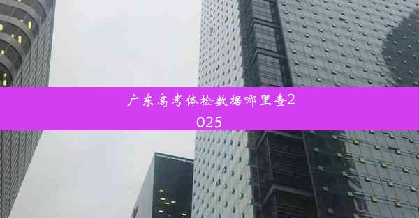 广东高考体检数据哪里查2025